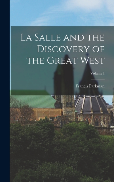 La Salle and the Discovery of the Great West; Volume I, Hardback Book