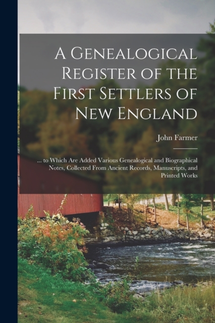 A Genealogical Register of the First Settlers of New England : ... to Which Are Added Various Genealogical and Biographical Notes, Collected From Ancient Records, Manuscripts, and Printed Works, Paperback / softback Book