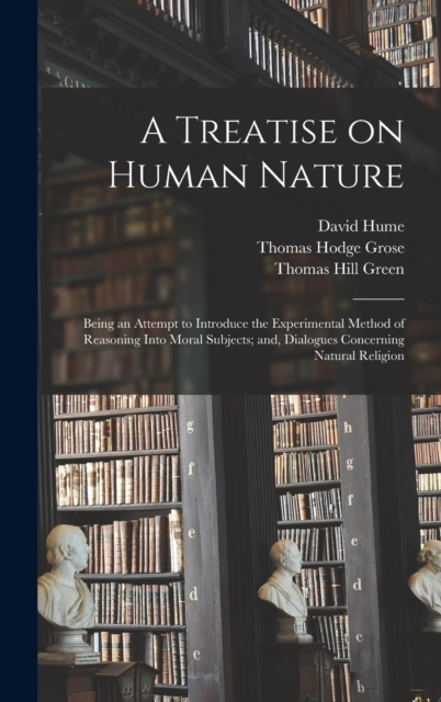 A Treatise on Human Nature; Being an Attempt to Introduce the Experimental Method of Reasoning Into Moral Subjects; and, Dialogues Concerning Natural Religion, Hardback Book