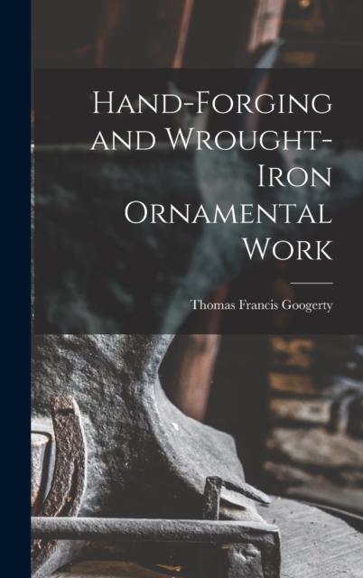 Hand-Forging and Wrought-Iron Ornamental Work, Hardback Book