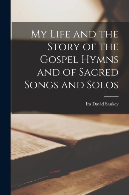 My Life and the Story of the Gospel Hymns and of Sacred Songs and Solos, Paperback / softback Book