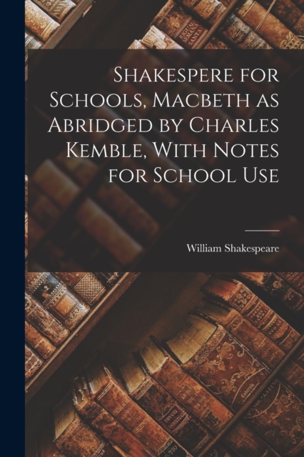 Shakespere for Schools, Macbeth as Abridged by Charles Kemble, With Notes for School Use, Paperback / softback Book