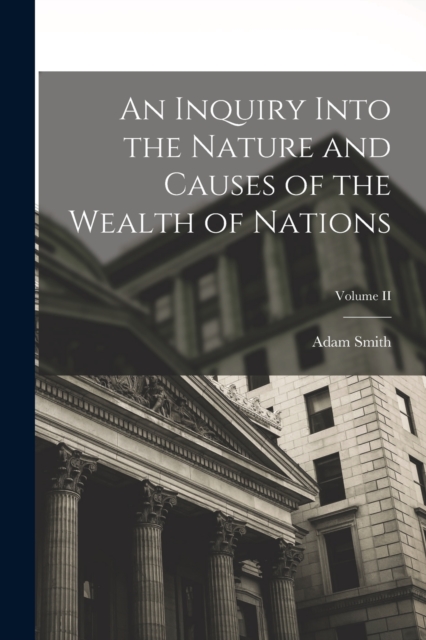 An Inquiry Into the Nature and Causes of the Wealth of Nations; Volume II, Paperback / softback Book