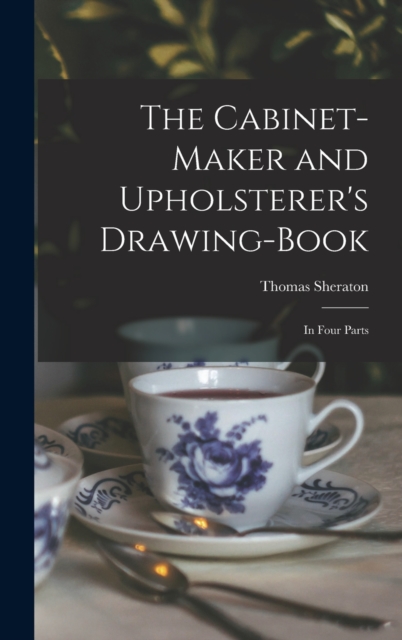 The Cabinet-maker and Upholsterer's Drawing-book : In Four Parts, Hardback Book