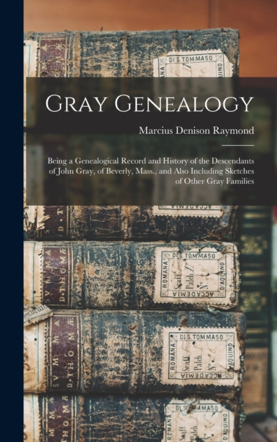 Gray Genealogy : Being a Genealogical Record and History of the Descendants of John Gray, of Beverly, Mass., and Also Including Sketches of Other Gray Families, Hardback Book