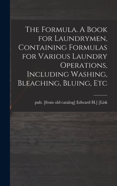 The Formula. A Book for Laundrymen, Containing Formulas for Various Laundry Operations, Including Washing, Bleaching, Bluing, Etc, Hardback Book
