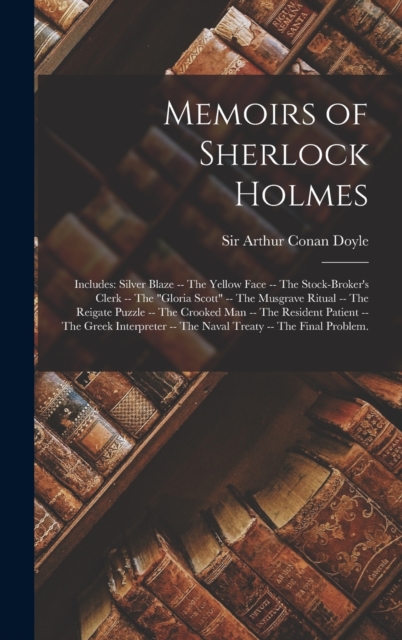 Memoirs of Sherlock Holmes : Includes: Silver Blaze -- The yellow face -- The stock-broker's clerk -- The "Gloria Scott" -- The Musgrave ritual -- The Reigate puzzle -- The crooked man -- The resident, Hardback Book