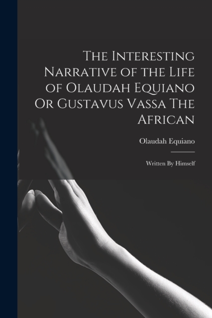 The Interesting Narrative of the Life of Olaudah Equiano Or Gustavus Vassa The African : Written By Himself, Paperback / softback Book