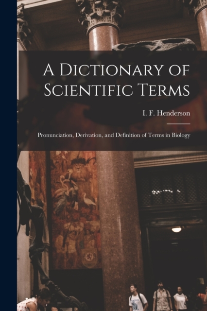 A Dictionary of Scientific Terms : Pronunciation, Derivation, and Definition of Terms in Biology, Paperback / softback Book