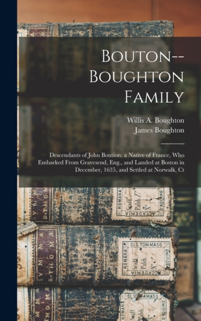 Bouton--Boughton Family : Descendants of John Boution, a Native of France, Who Embarked From Gravesend, Eng., and Landed at Boston in December, 1635, and Settled at Norwalk, Ct, Hardback Book