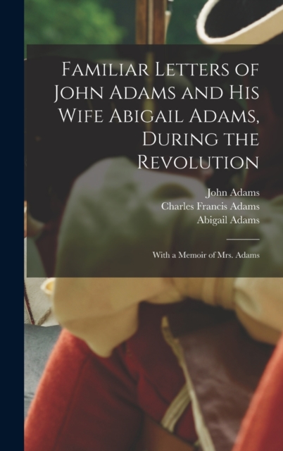 Familiar Letters of John Adams and his Wife Abigail Adams, During the Revolution : With a Memoir of Mrs. Adams, Hardback Book
