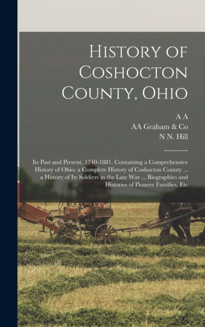 History of Coshocton County, Ohio : Its Past and Present, 1740-1881. Containing a Comprehensive History of Ohio; a Complete History of Coshocton County ... a History of Its Soldiers in the Late war .., Hardback Book