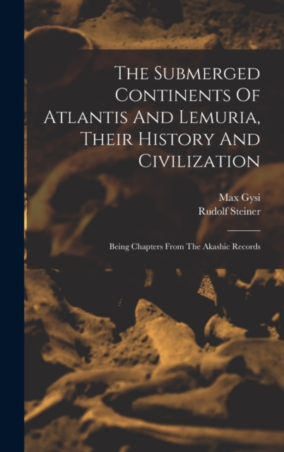 The Submerged Continents Of Atlantis And Lemuria, Their History And Civilization : Being Chapters From The Akashic Records, Hardback Book