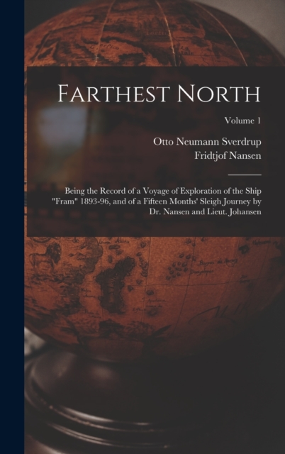 Farthest North : Being the Record of a Voyage of Exploration of the Ship "Fram" 1893-96, and of a Fifteen Months' Sleigh Journey by Dr. Nansen and Lieut. Johansen; Volume 1, Hardback Book