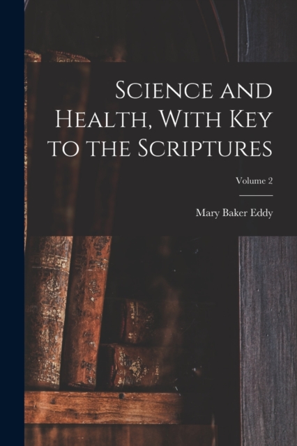 Science and Health, With Key to the Scriptures; Volume 2, Paperback / softback Book