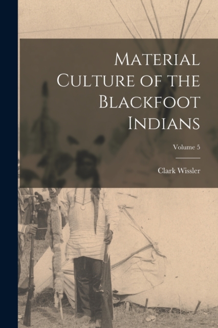 Material Culture of the Blackfoot Indians; Volume 5, Paperback / softback Book