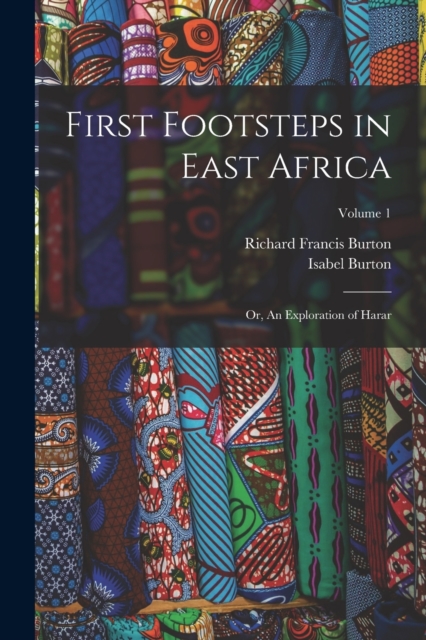 First Footsteps in East Africa : Or, An Exploration of Harar; Volume 1, Paperback / softback Book