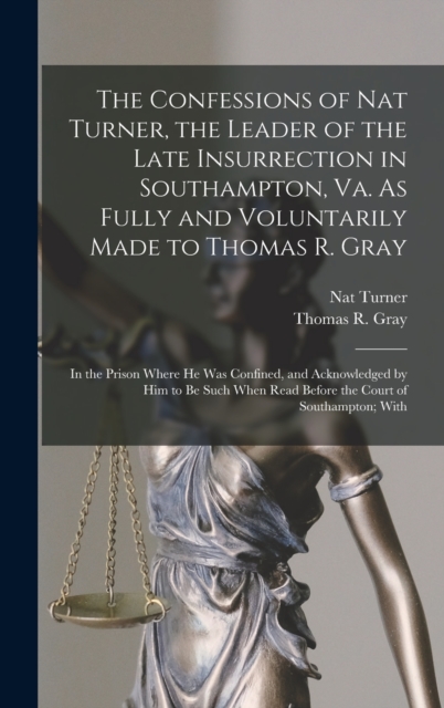 The Confessions of Nat Turner, the Leader of the Late Insurrection in Southampton, Va. As Fully and Voluntarily Made to Thomas R. Gray : In the Prison Where He Was Confined, and Acknowledged by Him to, Hardback Book