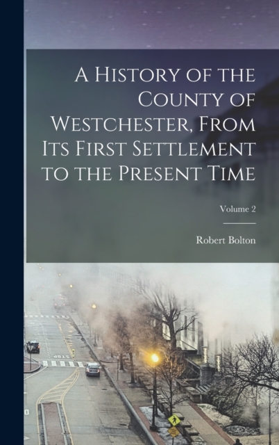 A History of the County of Westchester, From Its First Settlement to the Present Time; Volume 2, Hardback Book
