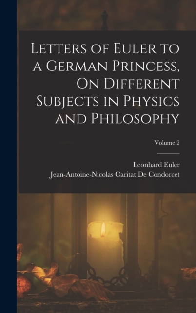 Letters of Euler to a German Princess, On Different Subjects in Physics and Philosophy; Volume 2, Hardback Book