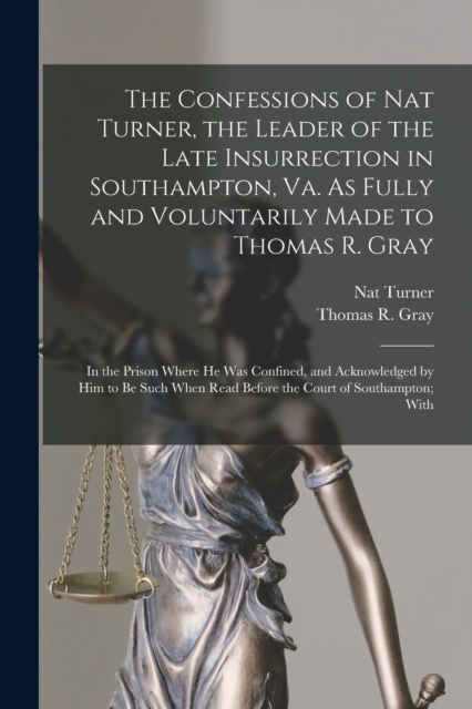 The Confessions of Nat Turner, the Leader of the Late Insurrection in Southampton, Va. As Fully and Voluntarily Made to Thomas R. Gray : In the Prison Where He Was Confined, and Acknowledged by Him to, Paperback / softback Book