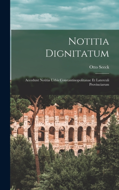 Notitia Dignitatum : Accedunt Notitia Urbis Constantinopolitanae Et Laterculi Provinciarum, Hardback Book