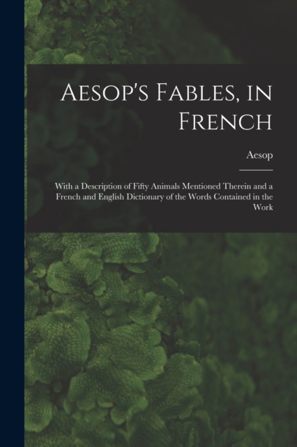 Aesop's Fables, in French : With a Description of Fifty Animals Mentioned Therein and a French and English Dictionary of the Words Contained in the Work, Paperback / softback Book