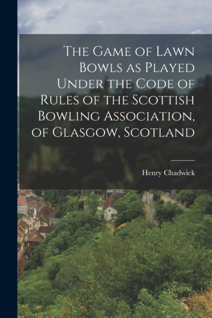 The Game of Lawn Bowls as Played Under the Code of Rules of the Scottish Bowling Association, of Glasgow, Scotland, Paperback / softback Book