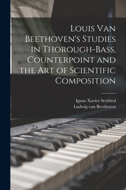 Louis van Beethoven's Studies in Thorough-bass, Counterpoint and the art of Scientific Composition, Paperback / softback Book