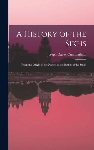 A History of the Sikhs : From the Origin of the Nation to the Battles of the Sutlej, Hardback Book
