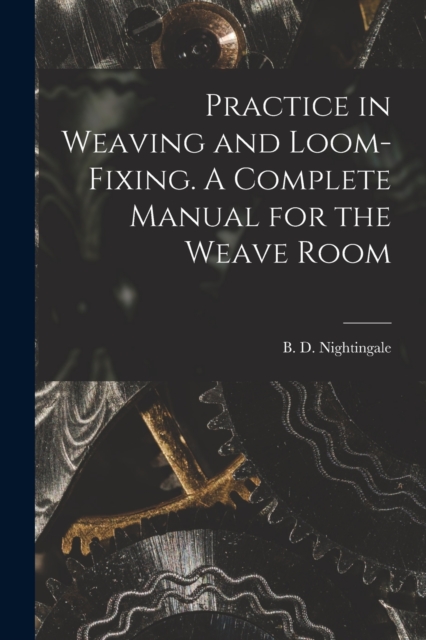Practice in Weaving and Loom-Fixing. A Complete Manual for the Weave Room, Paperback / softback Book