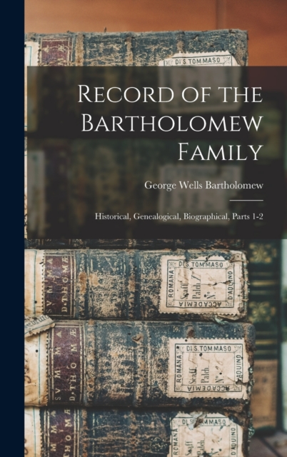 Record of the Bartholomew Family : Historical, Genealogical, Biographical, Parts 1-2, Hardback Book