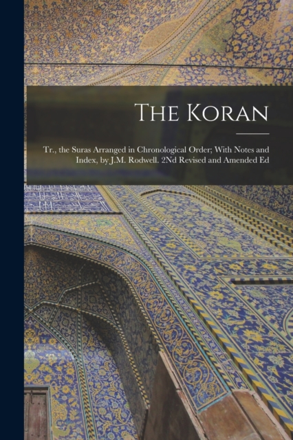 The Koran : Tr., the Suras Arranged in Chronological Order; With Notes and Index, by J.M. Rodwell. 2Nd Revised and Amended Ed, Paperback / softback Book