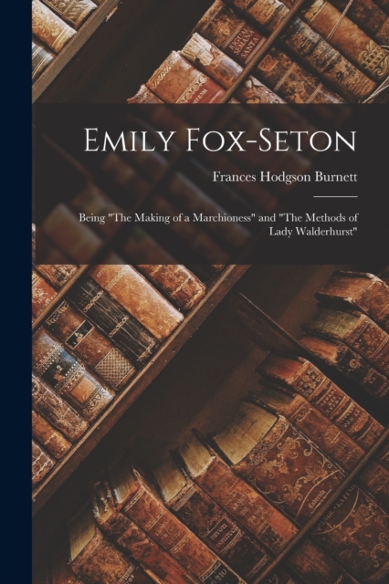 Emily Fox-Seton : Being "The Making of a Marchioness" and "The Methods of Lady Walderhurst", Paperback / softback Book