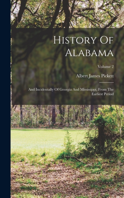 History Of Alabama : And Incidentally Of Georgia And Mississippi, From The Earliest Period; Volume 2, Hardback Book