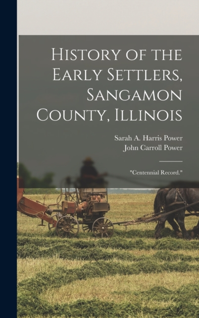 History of the Early Settlers, Sangamon County, Illinois : "Centennial Record.", Hardback Book