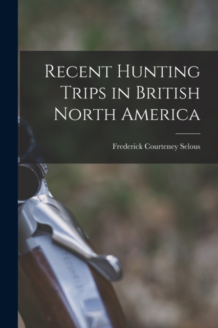 Recent Hunting Trips in British North America, Paperback / softback Book