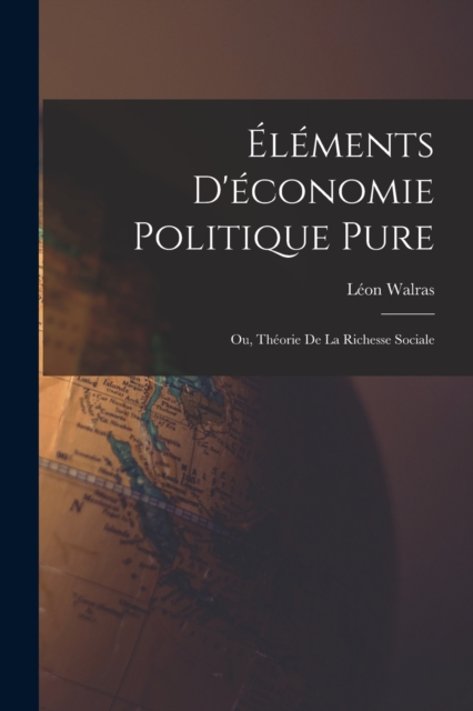 Elements D'economie Politique Pure; Ou, Theorie De La Richesse Sociale, Paperback / softback Book