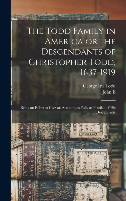 The Todd Family in America or the Descendants of Christopher Todd, 1637-1919 : Being an Effort to Give an Account, as Fully as Possible of his Descendants, Hardback Book