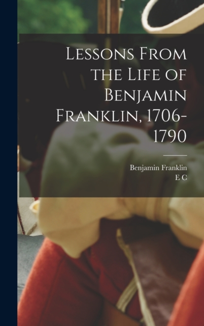 Lessons From the Life of Benjamin Franklin, 1706-1790, Hardback Book
