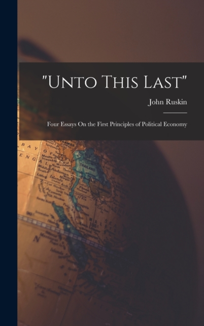 "Unto This Last" : Four Essays On the First Principles of Political Economy, Hardback Book
