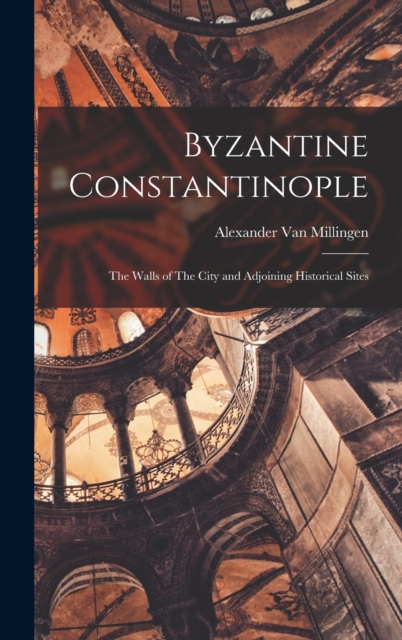 Byzantine Constantinople : The Walls of The City and Adjoining Historical Sites, Hardback Book