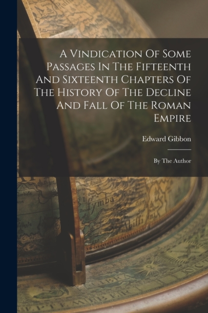A Vindication Of Some Passages In The Fifteenth And Sixteenth Chapters Of The History Of The Decline And Fall Of The Roman Empire : By The Author, Paperback / softback Book