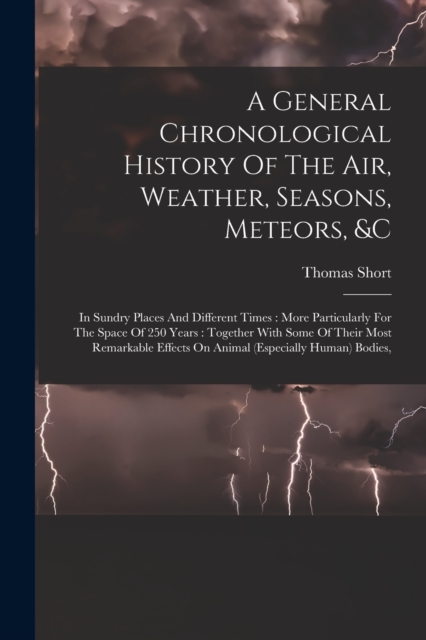 A General Chronological History Of The Air, Weather, Seasons, Meteors, &c : In Sundry Places And Different Times: More Particularly For The Space Of 250 Years: Together With Some Of Their Most Remarka, Paperback / softback Book