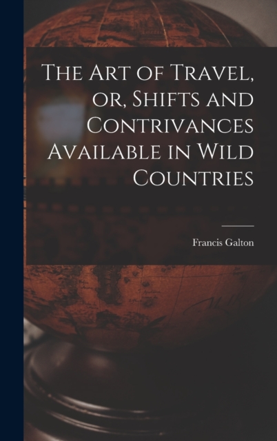 The Art of Travel, or, Shifts and Contrivances Available in Wild Countries, Hardback Book