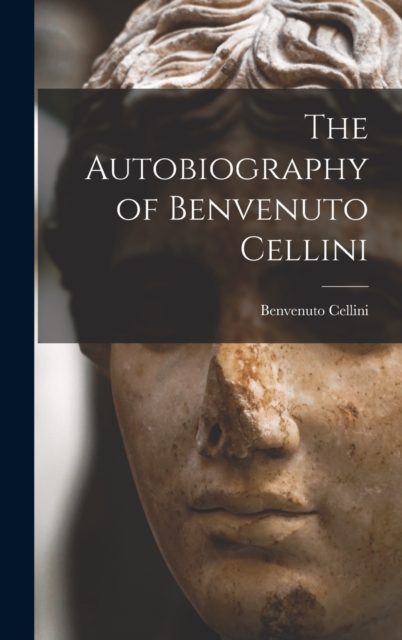 The Autobiography of Benvenuto Cellini, Hardback Book