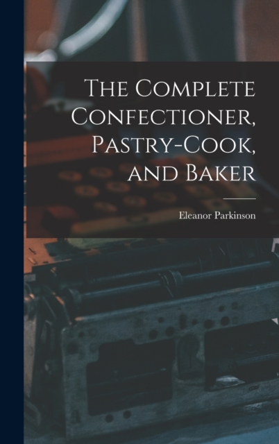 The Complete Confectioner, Pastry-cook, and Baker, Hardback Book