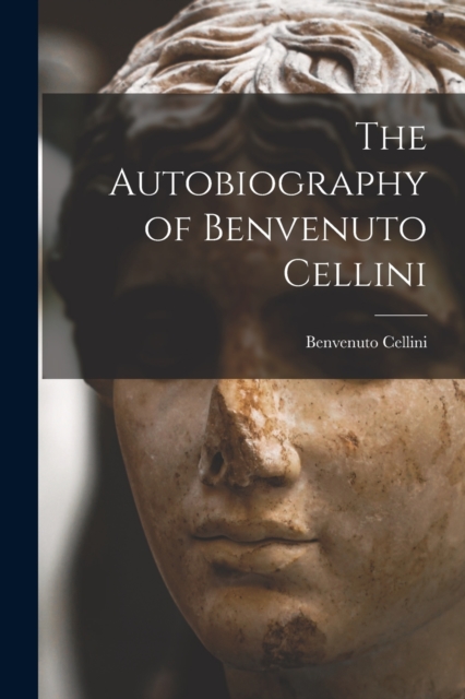 The Autobiography of Benvenuto Cellini, Paperback / softback Book