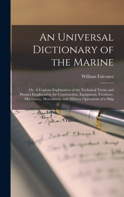 An Universal Dictionary of the Marine : Or, A Copious Explanation of the Technical Terms and Phrases Employed in the Construction, Equipment, Furniture, Machinery, Movements, and Military Operations o, Hardback Book