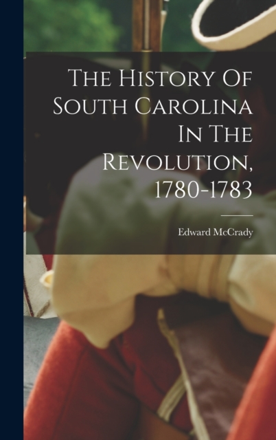 The History Of South Carolina In The Revolution, 1780-1783, Hardback Book